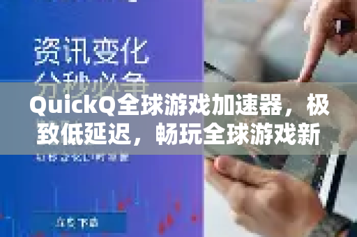 QuickQ全球游戏加速器，极致低延迟，畅玩全球游戏新纪元
