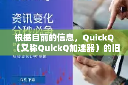 根据目前的信息，QuickQ（又称QuickQ加速器）的旧版本已经无法正常使用