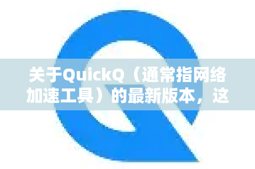 关于QuickQ（通常指网络加速工具）的最新版本，这是一个动态信息，因为开发者会不断更新