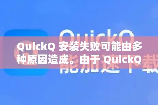 QuickQ 安装失败可能由多种原因造成。由于 QuickQ 通常是用于网络加速或访问特定服务的工具，安装失败往往与设备设置、网络环境或安装包本身有关