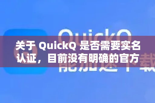 关于 QuickQ 是否需要实名认证，目前没有明确的官方公开信息。通常情况下，不同地区的网络服务会根据当地法律法规要求，在特定情况下（如涉及金融支付、长时间使用等）可能需要进行身份验证