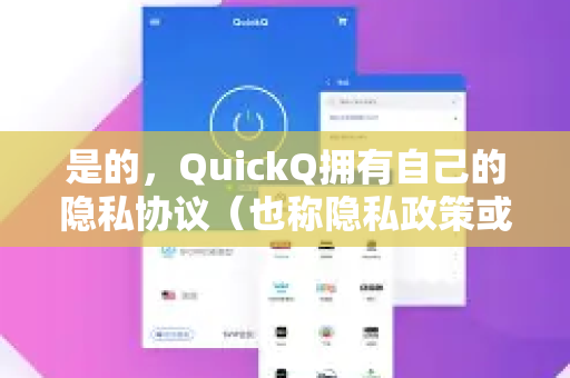 是的，QuickQ拥有自己的隐私协议（也称隐私政策或隐私条款）这是所有正规软件，尤其是涉及网络连接和数据处理的服务，所必需的法律文件