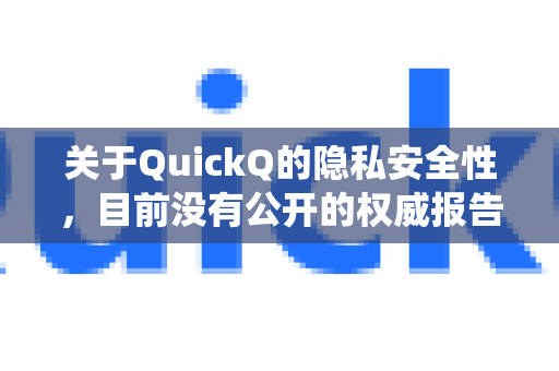 关于QuickQ的隐私安全性，目前没有公开的权威报告或广泛证据表明该应用存在系统性窃取隐私的行为。但需要注意的是