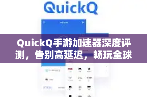QuickQ手游加速器深度评测，告别高延迟，畅玩全球手游！