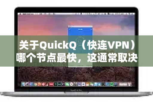 关于QuickQ（快连VPN）哪个节点最快，这通常取决于多种动态因素，无法直接指定一个固定节点。以下是一些关键信息和实用建议，帮助你找到最适合的节点