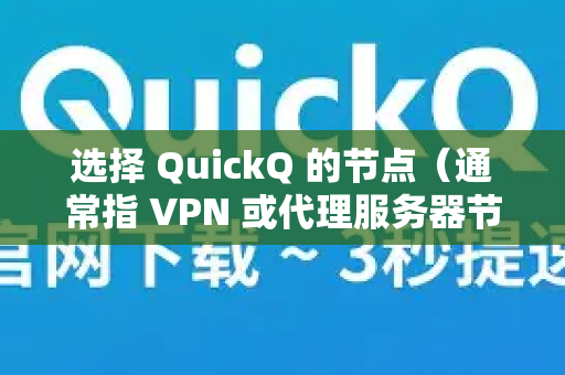 选择 QuickQ 的节点（通常指 VPN 或代理服务器节点）是获得最佳体验的关键。虽然没有一个唯一正确的答案，但遵循以下原则和方法，你可以快速找到最适合自己的节点