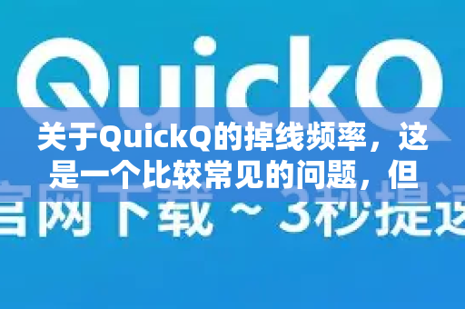 关于QuickQ的掉线频率，这是一个比较常见的问题，但答案并不是绝对的，因为它取决于多种因素