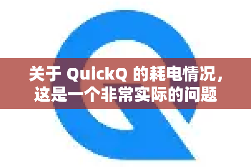 关于 QuickQ 的耗电情况，这是一个非常实际的问题