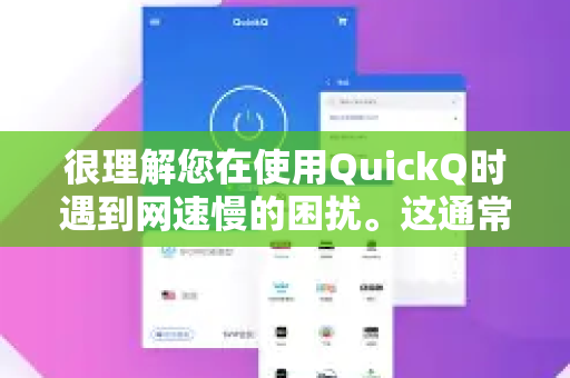 很理解您在使用QuickQ时遇到网速慢的困扰。这通常是由多种因素造成的，您可以按照以下步骤逐一排查和解决
