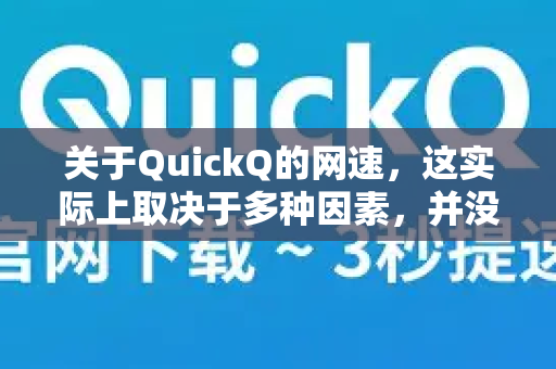 关于QuickQ的网速，这实际上取决于多种因素，并没有一个绝对的答案。我可以为你详细分析一下