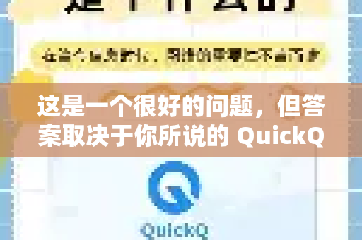 这是一个很好的问题，但答案取决于你所说的 QuickQ 具体指哪一个应用或服务。因为市面上有多个同名或类似名称的产品