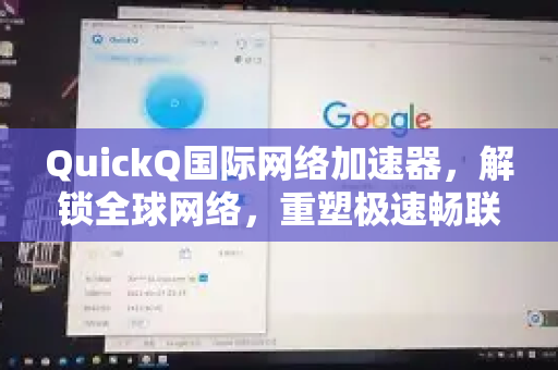 QuickQ国际网络加速器，解锁全球网络，重塑极速畅联体验