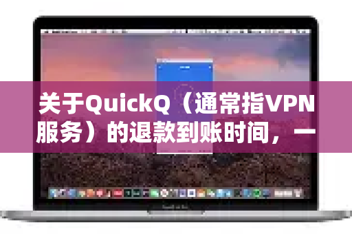 关于QuickQ（通常指VPN服务）的退款到账时间，一般情况下，退款会在3-10个工作日内处理完成并到账，但具体时间可能因多种因素而有所不同-第1张图片-QuickQ官方网站 - 高速稳定连接