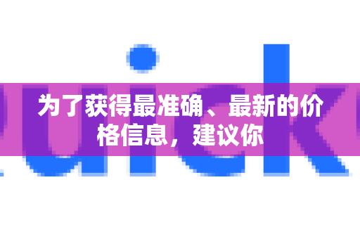 为了获得最准确、最新的价格信息，建议你-第1张图片-QuickQ官方网站 - 高速稳定连接