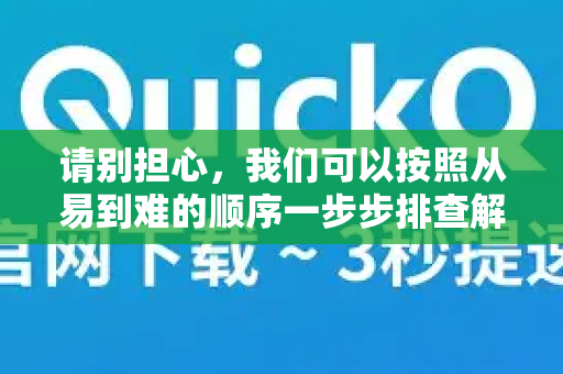 请别担心，我们可以按照从易到难的顺序一步步排查解决