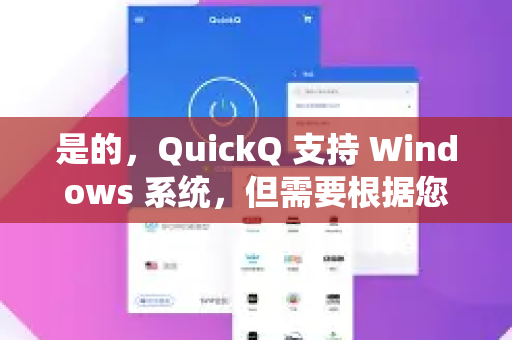 是的，QuickQ 支持 Windows 系统，但需要根据您指的QuickQ具体是什么来区分