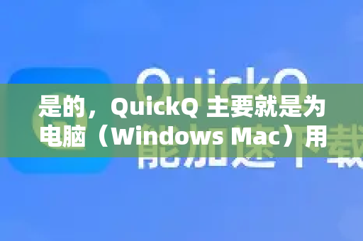 是的，QuickQ 主要就是为电脑（Windows Mac）用户设计的，同时也支持手机（iOS Android）