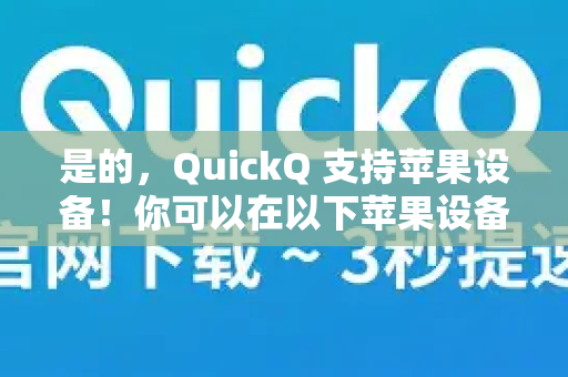 是的，QuickQ 支持苹果设备！你可以在以下苹果设备上使用 QuickQ