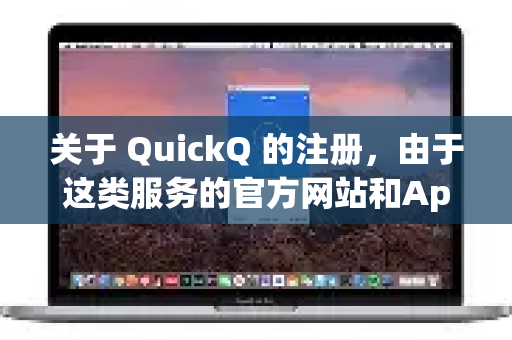 关于 QuickQ 的注册，由于这类服务的官方网站和App可能会时常更新，最准确的注册流程始终以其官方最新指引为准。不过，我可以为您提供一份基于常见情况的通用注册指南和重要提醒