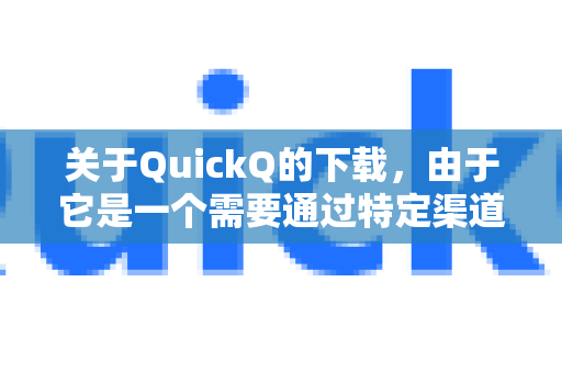 关于QuickQ的下载，由于它是一个需要通过特定渠道获取的工具，并且其可用性和下载方式可能会发生变化，我无法提供直接的下载链接或保证当前可用性