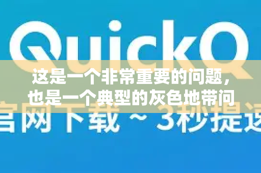 这是一个非常重要的问题，也是一个典型的灰色地带问题。关于QuickQ是否正规，我们需要从法律、技术、商业和实际使用几个层面来全面分析