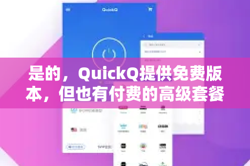 是的，QuickQ提供免费版本，但也有付费的高级套餐。它的模式通常是免费+付费，具体区别如下