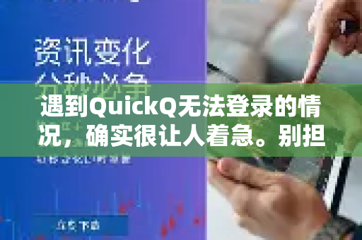 遇到QuickQ无法登录的情况，确实很让人着急。别担心，我们可以按照以下步骤，从最常见到不常见的原因逐一排查和解决