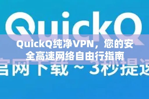 QuickQ纯净VPN，您的安全高速网络自由行指南
