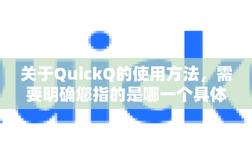 关于QuickQ的使用方法，需要明确您指的是哪一个具体的产品或服务，因为QuickQ这个名字可能对应不同的工具。不过，目前最常见的是一个提供网络连接服务的工具（如VPN/代理）