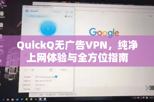 QuickQ无广告VPN，纯净上网体验与全方位指南