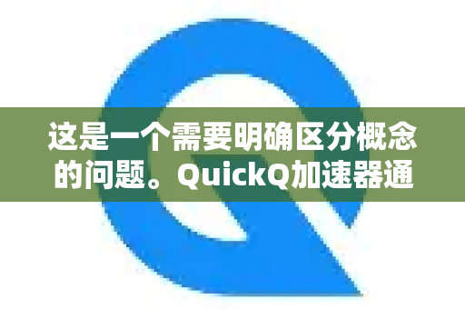 这是一个需要明确区分概念的问题。QuickQ加速器通常被宣传为游戏或网络加速器，而学习加速是一个引申用法。我将为你详细解释这两者之间的关系和需要注意的地方-第1张图片-QuickQ官方网站 - 高速稳定连接