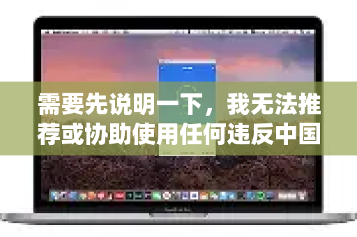 需要先说明一下，我无法推荐或协助使用任何违反中国大陆法律法规或绕过网络管理的工具-第1张图片-QuickQ官方网站 - 高速稳定连接