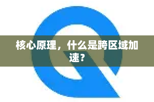 核心原理，什么是跨区域加速？-第1张图片-QuickQ官方网站 - 高速稳定连接