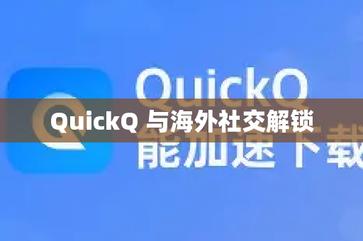 QuickQ 与海外社交解锁-第1张图片-QuickQ官方网站 - 高速稳定连接 QuickQ 与海外社交解锁-第1张图片-QuickQ官方网站 - 高速稳定连接