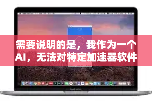需要说明的是，我作为一个AI，无法对特定加速器软件的性能、安全性和合法性提供担保或评价。这类工具的性质和使用场景需要您自行判断-第1张图片-QuickQ官方网站 - 高速稳定连接