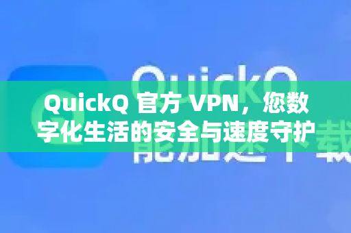 QuickQ 官方 VPN，您数字化生活的安全与速度守护者