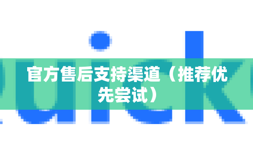 官方售后支持渠道（推荐优先尝试）-第1张图片-QuickQ官方网站 - 高速稳定连接