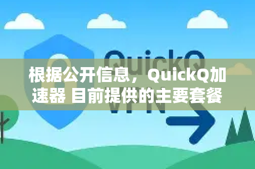 根据公开信息，QuickQ加速器 目前提供的主要套餐如下。请注意，套餐价格和内容可能随时变动，以下信息仅供参考，购买前请务必访问其官方渠道核实最新详情-第1张图片-QuickQ官方网站 - 高速稳定连接