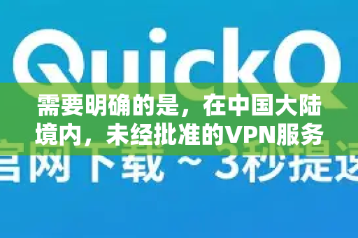 需要明确的是，在中国大陆境内，未经批准的VPN服务属于违法违规业务，其运营和使用存在明确的政策风险和法律风险-第1张图片-QuickQ官方网站 - 高速稳定连接