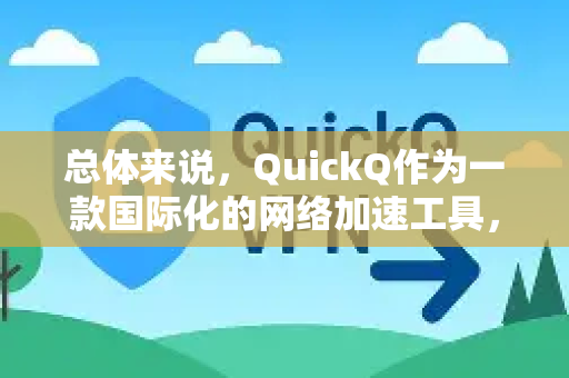 总体来说,QuickQ作为一款国际化的网络加速工具,其套餐优势主要体现在以下几个方面-第1张图片-QuickQ官方网站 - 高速稳定连接 总体来说,QuickQ作为一款国际化的网络加速工具,其套餐优势主要体现在以下几个方面-第1张图片-QuickQ官方网站 - 高速稳定连接