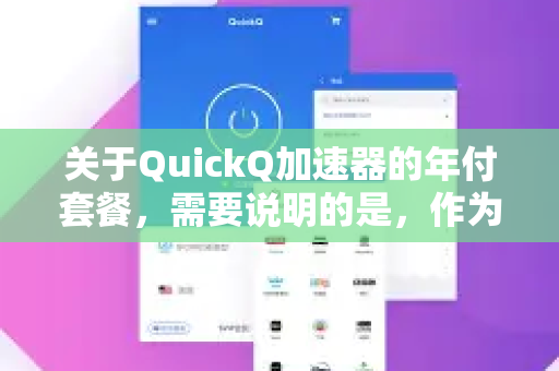 关于QuickQ加速器的年付套餐，需要说明的是，作为AI模型，我无法提供实时、精确的价格信息，因为这类服务的资费套餐会经常变动和调整-第1张图片-QuickQ官方网站 - 高速稳定连接