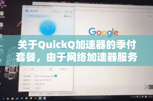 关于QuickQ加速器的季付套餐，由于网络加速器服务的价格、优惠活动和套餐内容经常变动，最准确、最及时的信息来源始终是其官方网站、官方应用或客服渠道-第1张图片-QuickQ官方网站 - 高速稳定连接