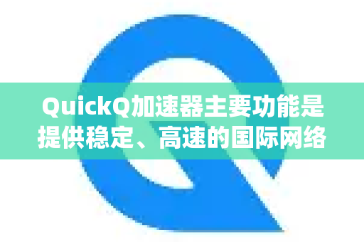 QuickQ加速器主要功能是提供稳定、高速的国际网络连接，这对于需要访问或运营海外自媒体平台（如YouTube、TikTok、Instagram、X、Pinterest等）的创作者至关重要