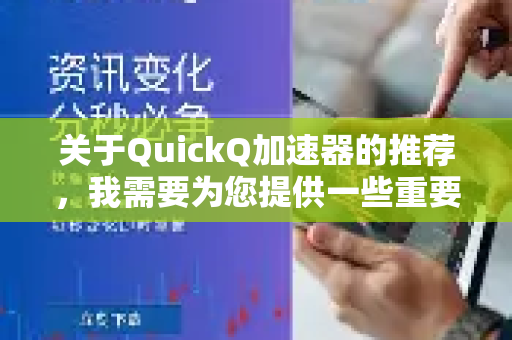关于QuickQ加速器的推荐，我需要为您提供一些重要的背景信息和客观分析，以帮助您做出更全面的判断-第1张图片-QuickQ官方网站 - 高速稳定连接