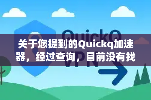 关于您提到的Quickq加速器，经过查询，目前没有找到其官方网站或明确可靠的运营信息。在互联网上使用来路不明的网络加速工具存在较高风险-第1张图片-QuickQ官方网站 - 高速稳定连接