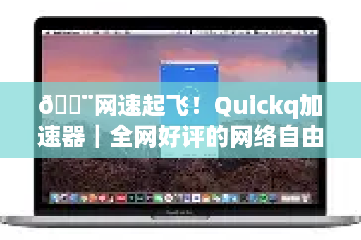 💨网速起飞！Quickq加速器｜全网好评的网络自由神器-第1张图片-QuickQ官方网站 - 高速稳定连接