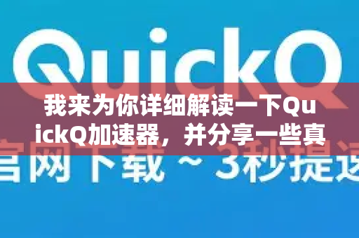 我来为你详细解读一下QuickQ加速器，并分享一些真实的使用体验，帮助你判断它是否值得种草
