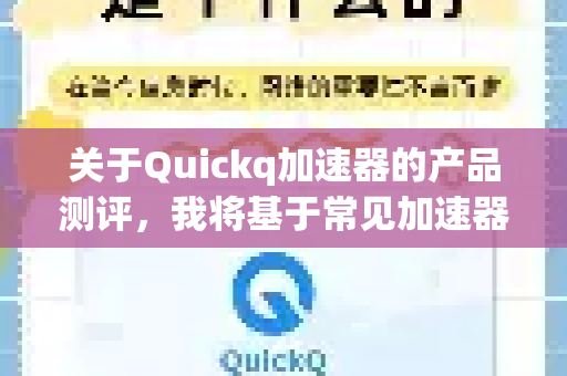 关于Quickq加速器的产品测评,我将基于常见加速器功能框架和用户体验要素,从多维度进行分析,并提供客观参考信息-第1张图片-QuickQ官方网站 - 高速稳定连接 关于Quickq加速器的产品测评,我将基于常见加速器功能框架和用户体验要素,从多维度进行分析,并提供客观参考信息-第1张图片-QuickQ官方网站 - 高速稳定连接