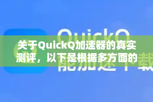 关于QuickQ加速器的真实测评，以下是根据多方面的用户反馈和客观分析整理出的综合评估，希望能帮助你全面了解这款工具