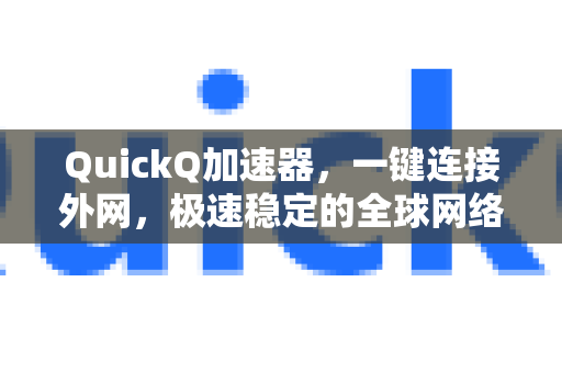 QuickQ加速器，一键连接外网，极速稳定的全球网络畅游新选择